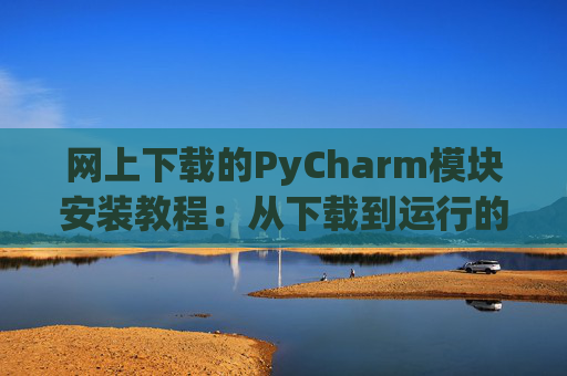 网上下载的PyCharm模块安装教程：从下载到运行的全流程